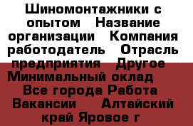 Шиномонтажники с опытом › Название организации ­ Компания-работодатель › Отрасль предприятия ­ Другое › Минимальный оклад ­ 1 - Все города Работа » Вакансии   . Алтайский край,Яровое г.